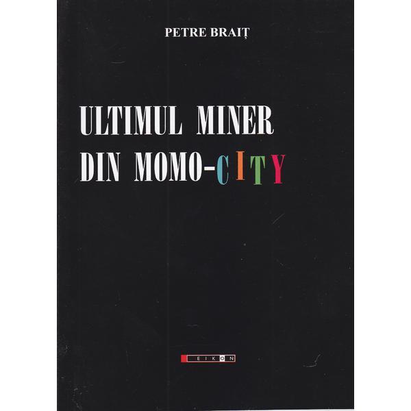 Ultimul miner din Momo-City - Petre Brait, editura Eikon