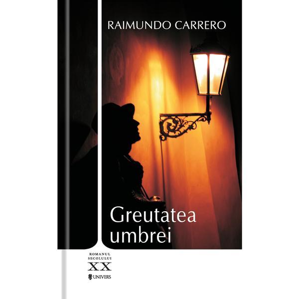 Greutatea umbrei - raimundo carrero, editura univers