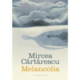 Melancolia - Mircea Cartarescu, editura Humanitas