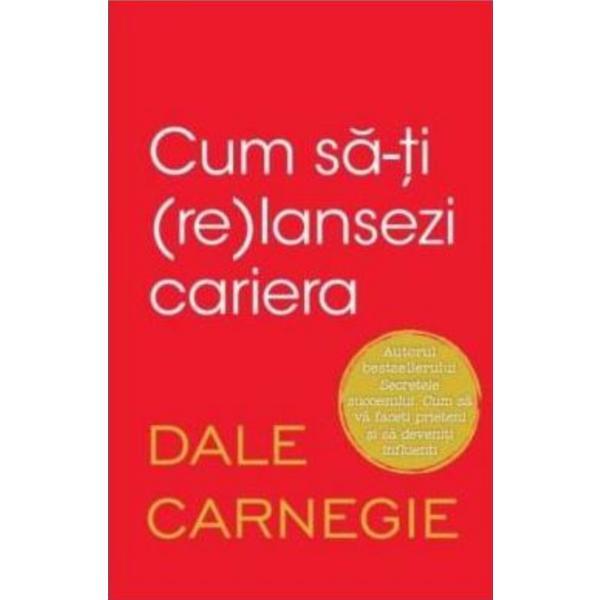Cum sa-ti (re)lansezi cariera - Dale Carnegie, editura Litera