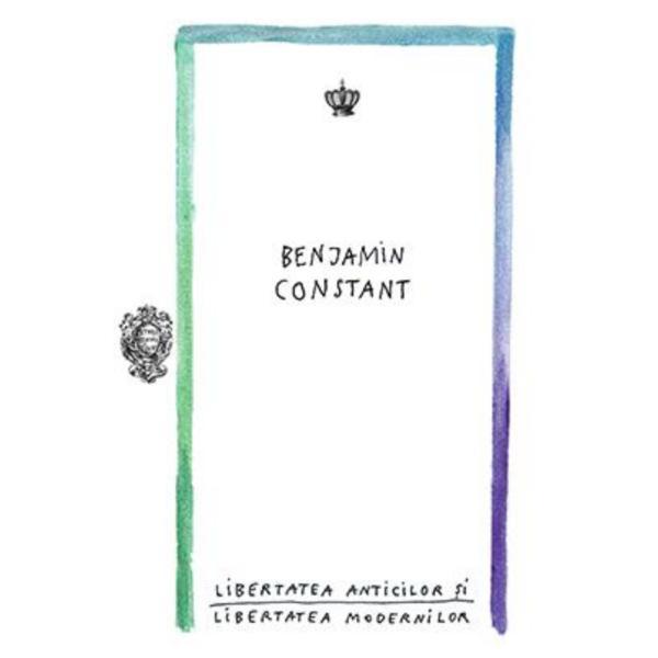 Libertatea anticilor si libertatea modernilor - Benjamin Constant, editura Baroque Books &amp; Arts