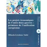 Les projets economiques de l'entre-deux-guerres - premisses de l'unification europeenne - Mihaela-Loredana Nabar, editura Institutul European