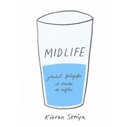 Midlife. Ghidul filozofic al varstei de mijloc - Kieran Setiya, editura Seneca