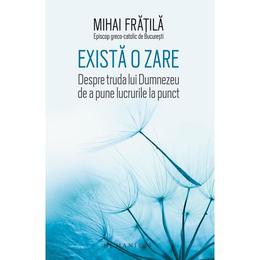 Exista o zare - mihai fratila, editura humanitas