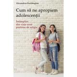 Cum sa ne apropiem adolescentii - Alexandros Kariotoglou, editura Supergraph