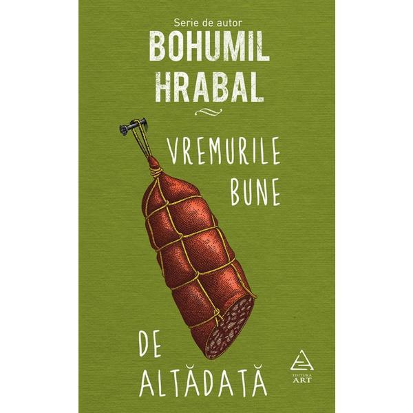 Vremurile bune de altadata - bohumil hrabal, editura grupul editorial art