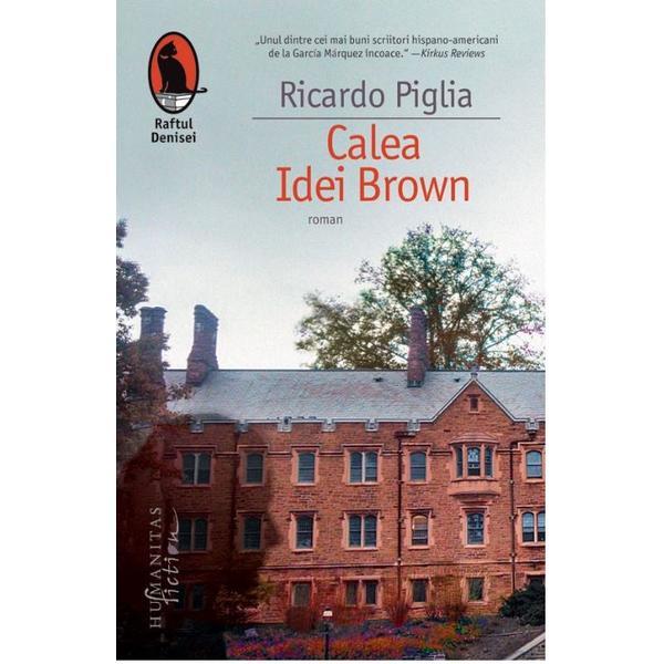 Calea idei brown - ricardo piglia, editura humanitas