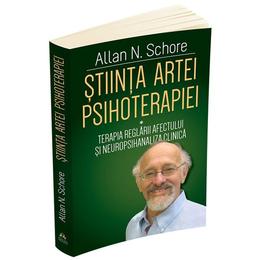 Stiinta artei psihoterapiei: terapia reglarii afectului si neuropsihanaliza clinica - allan n. schore, editura herald