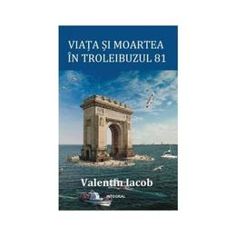 Viata si moartea in troleibuzul 81 - valentin iacob, editura integral
