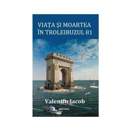 Viata si moartea in troleibuzul 81 - Valentin Iacob, editura Integral