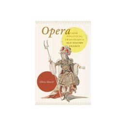 Opera and the Political Imaginary in Old Regime France, editura University Of Chicago Press