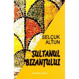Sultanul bizantului - selcuk altun, editura vivaldi