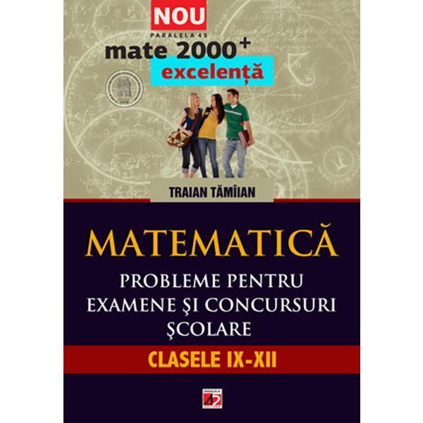 Matematica. Probleme pentru examene si concursuri scolare. Clasele IX-XII - Traian Tamiian, editura Paralela 45