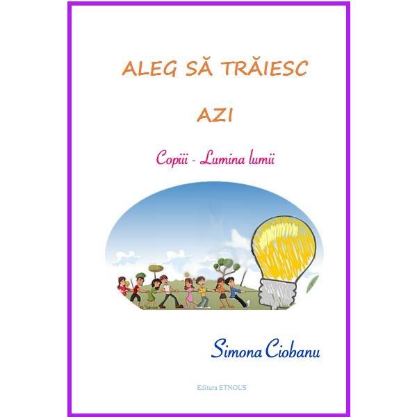 Aleg sa traiesc azi: copiii, Lumina lumii - Simona Ciobanu, editura Etnous