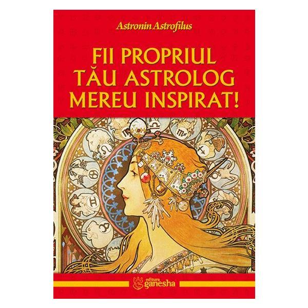 Fii propriul tau astrolog mereu inspirat! - astronin astrofilus, editura ganesha