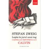 Lupta in jurul unui rug: Castellio impotriva lui Calvin - Stefan Zweig, editura Humanitas