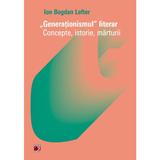 Generationismul literar. Concepte, istorie, marturii - Ion Bogdan Lefter, editura Paralela 45