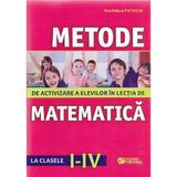 Metode De Activizare A Elevilor In Lectia De Matematica Cls 1-4 - AnA-Raluca Patrichi, editura Rovimed