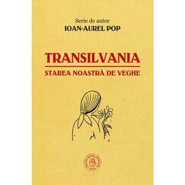 Transilvania, starea noastra de veghe - ioan-aurel pop, editura scoala ardeleana