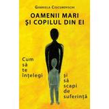 Oamenii mari si copilul din ei - Gabriela Ciucurovschi, editura Benefica