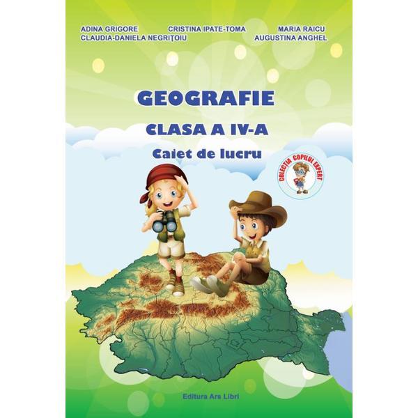 Geografie - Clasa a 4-a - Caiet de lucru - A. Grigore, C. Ipate-Toma, C. Negritoiu, A. Anghel, M. Raicu, editura Ars Libri