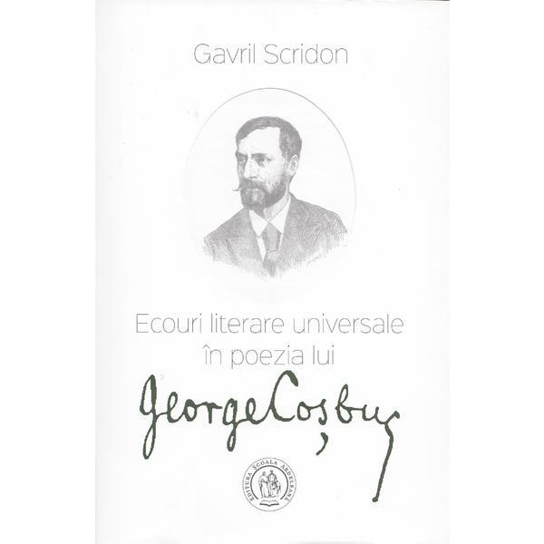 Ecouri literare universale in poezia lui George Cosbuc - Gavril Scridon, editura Scoala Ardeleana
