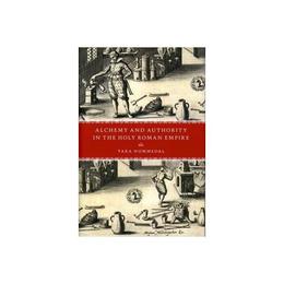 Alchemy and Authority in the Holy Roman Empire, editura University Of Chicago Press
