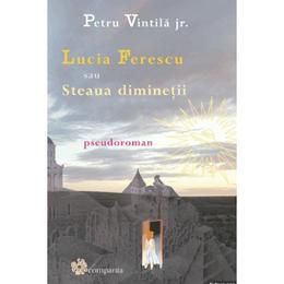 Lucia Ferescu sau Steaua diminetii - Petru Vintila jr., editura Compania