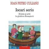 Iocari serio. Stiinta si arta in gindirea Renasterii - Ioan Petru Culianu, editura Polirom