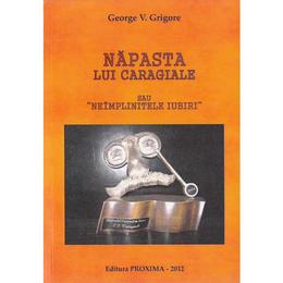 Napasta lui caragiale sau neimplinitele iubiri - george v. grigore, editura proxima