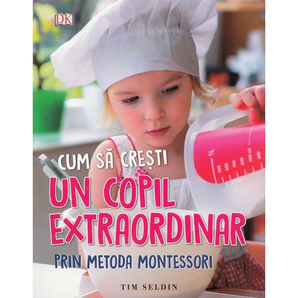 Cum sa cresti un copil extraordinar prin metoda Montessori - Tim Seldin, editura Litera