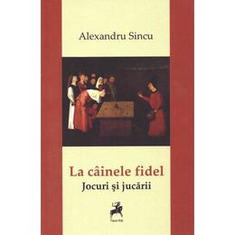 La cainele fidel. jocuri si jucarii - alexandru sincu, editura tracus arte