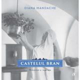 Castelul Bran. Romantism si regalitate - Diana Mandache, editura Curtea Veche