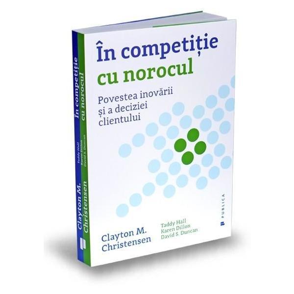 In competitie cu norocul - Clayton M. Christensen, editura Publica