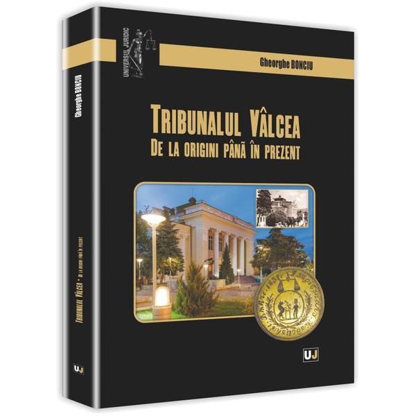 Tribunalul Valcea de la origini pana in prezent - Gheorghe Bonciu, editura Universul Juridic