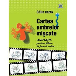 Cartea umbrelor miscate. Animatie pentru filme si jocuri video - Calin Cazan, editura Didactica Publishing House