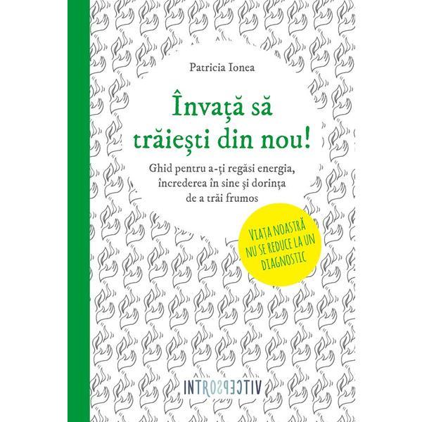 Invata sa traiesti din nou! - Patricia Ionea, editura Litera
