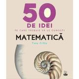 50 de idei pe care trebuie sa le cunosti. Matematica - Tony Crilly, editura Litera