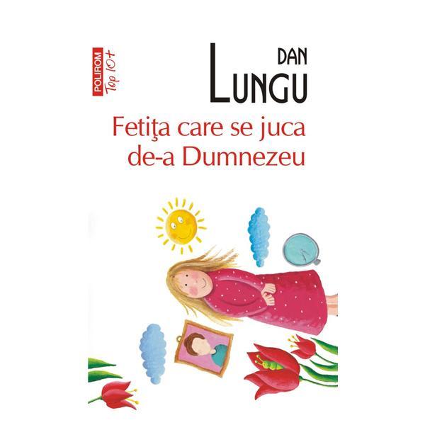 Fetita care se juca de-a Dumnezeu - Dan Lungu, editura Polirom