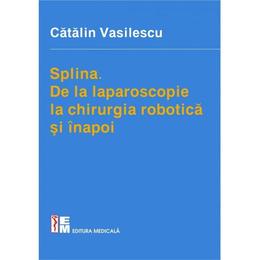 Splina. De la laparoscopie la chirurgia robotica si inapoi - Catalin Vasilescu, editura Medicala