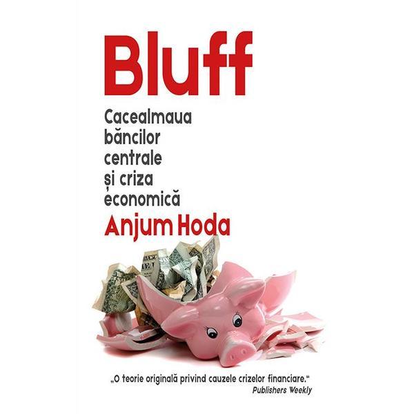 Bluff. Cacealmaua bancilor centrale si criza economica - Anjum Hoda, editura Rao