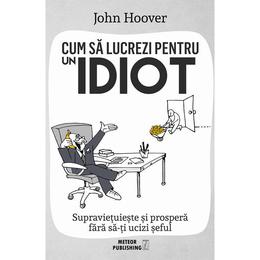 Cum sa lucrezi pentru un idiot - John Hoover, editura Meteor Press