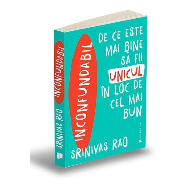 Inconfundabil. De ce este mai bine sa fii unicul in loc de cel mai bun - Srinivas Rao, editura Publica