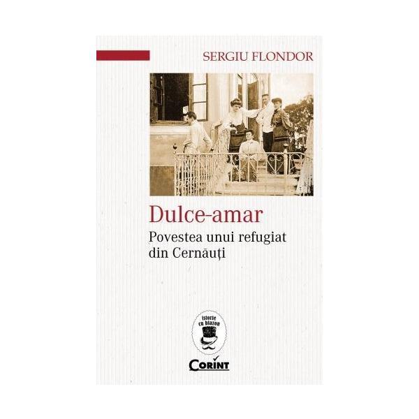 Dulce-amar. povestea unui refugiat din cernauti - sergiu flondor, editura corint