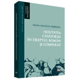 Nulitatea casatoriei in dreptul roman si comparat - ioana nicoleta gheberta, editura universul juridic