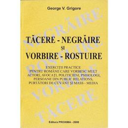 Tacere-negraire si vorbire-rostuire - george v. grigore, editura proxima