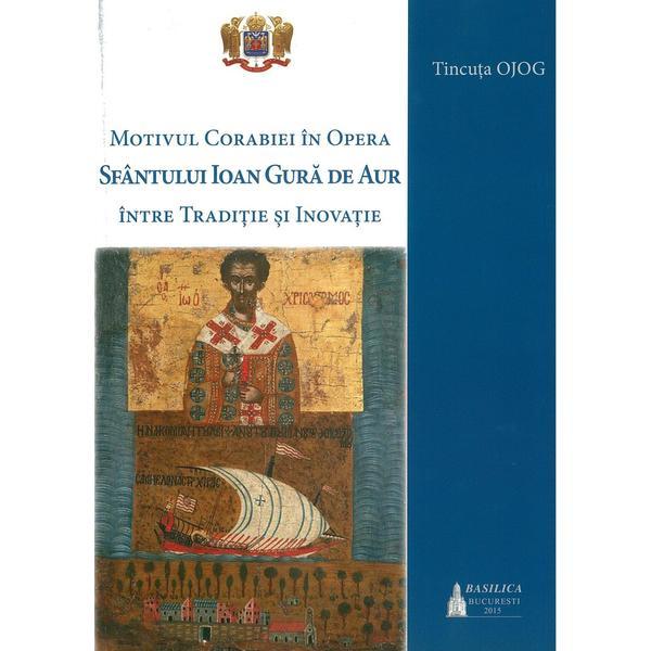 Motivul corabiei in opera Sfantului Ioan Gura de Aur: intre traditie si inovatie - Tincuta Ojog, editura Basilica