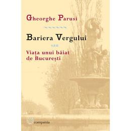 Bariera vergului sau viata unui baiat de bucuresti - gheorghe parusi, editura compania