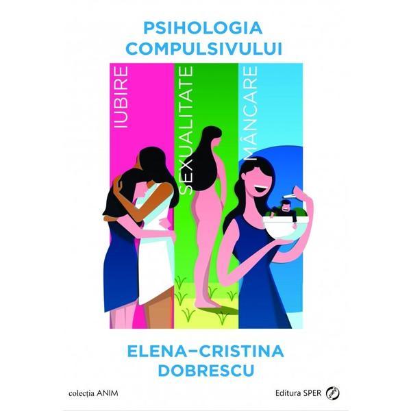 Psihologia compulsivului. Iubire, sexualitate, mancare - Elena-Cristina Dobrescu, editura Sper