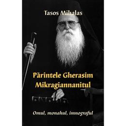 Parintele Gherasim Mikragiannanitul: Omul, monahul, imnograful - Tasos Mihalas, editura Egumenita